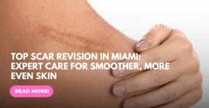 Top Scar Revision in Miami: Expert Care for Smoother, More Even Skin